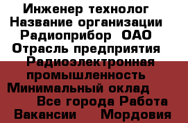 Инженер-технолог › Название организации ­ Радиоприбор, ОАО › Отрасль предприятия ­ Радиоэлектронная промышленность › Минимальный оклад ­ 20 000 - Все города Работа » Вакансии   . Мордовия респ.